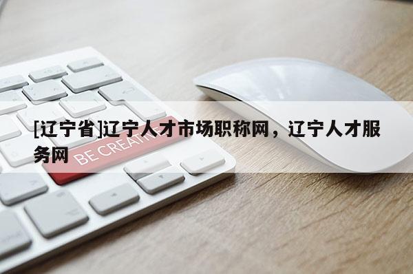 [辽宁省]辽宁人才市场职称网，辽宁人才服务网