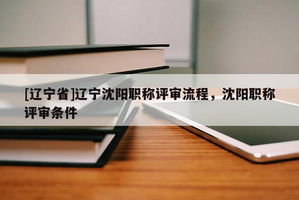 [辽宁省]辽宁沈阳职称评审流程，沈阳职称评审条件