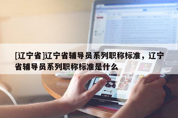 [辽宁省]辽宁省辅导员系列职称标准，辽宁省辅导员系列职称标准是什么