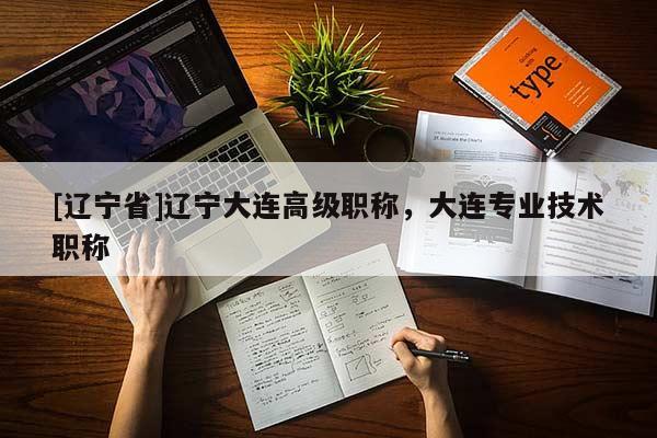 [辽宁省]辽宁大连高级职称，大连专业技术职称