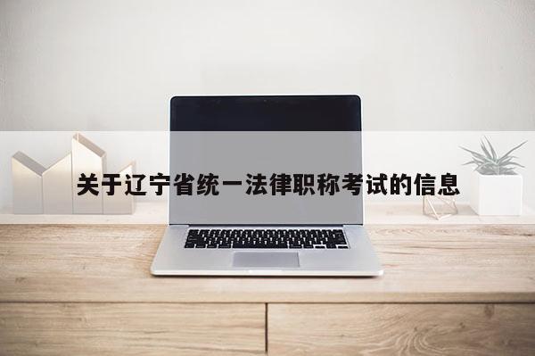 关于辽宁省统一法律职称考试的信息